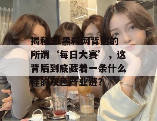 揭秘51黑料网背后的所谓‘每日大赛’,这背后到底藏着一条什么样的灰色产业链?