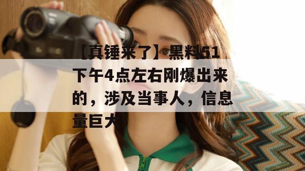 【真锤来了】黑料51下午4点左右刚爆出来的，涉及当事人，信息量巨大！